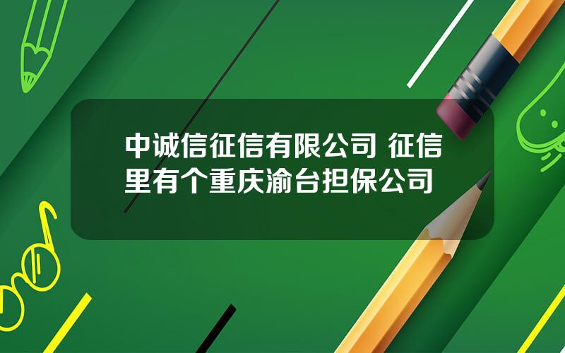 中诚信征信有限公司 征信里有个重庆渝台担保公司